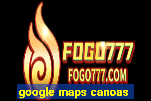 google maps canoas